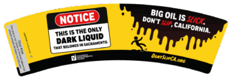 Image of a coffee cup sleeve with the text: "Notice: This is the only dark liquid that belongs in Sacramento. Big Oil is slick. Don't slip, California."